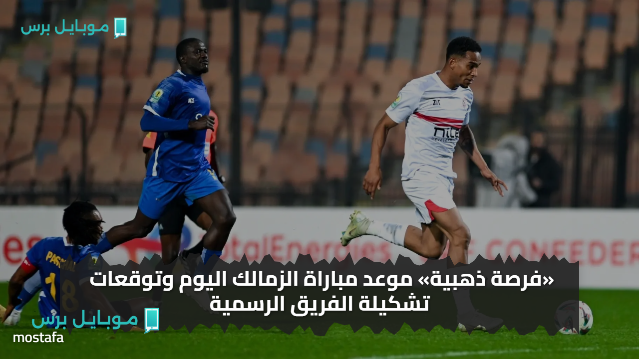 «مــاتش ناري» موعد مباراة الزمالك اليوم وتوقعات تشكيلة الفريق الرسمية