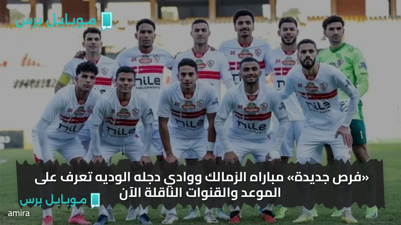 «تابـع ببلاش» طريقة مشاهدة لمباراة الزمالك ووادي دجلة Zamalek vs Wadi Degla في ختام معسكر العاصمة الإدارية